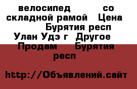 велосипед “RACER“ со складной рамой › Цена ­ 5 000 - Бурятия респ., Улан-Удэ г. Другое » Продам   . Бурятия респ.